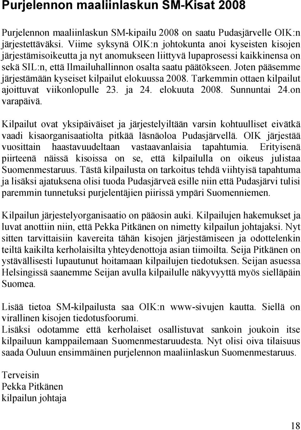 Joten pääsemme järjestämään kyseiset kilpailut elokuussa 2008. Tarkemmin ottaen kilpailut ajoittuvat viikonlopulle 23. ja 24. elokuuta 2008. Sunnuntai 24.on varapäivä.