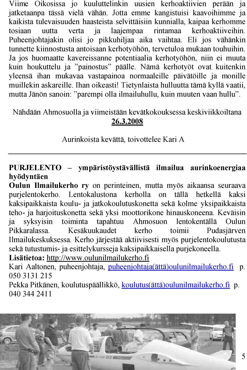 Puheenjohtajakin olisi jo pikkuhiljaa aika vaihtaa. Eli jos vähänkin tunnette kiinnostusta antoisaan kerhotyöhön7 tervetuloa mukaan touhuihin.