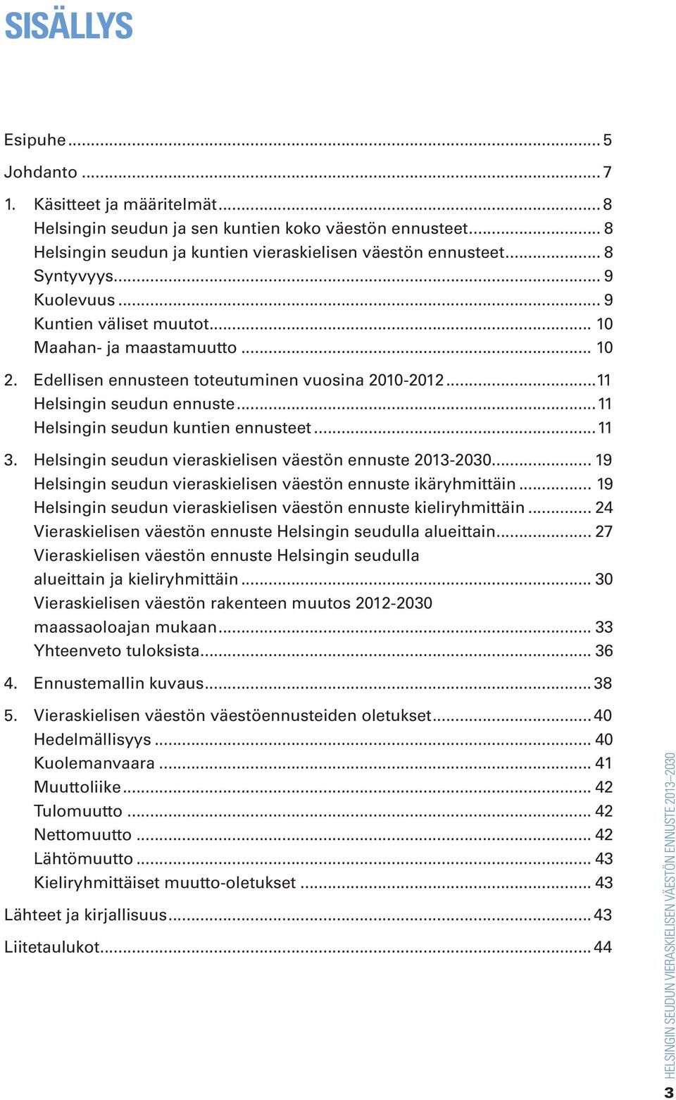 ..11 Helsingin seudun kuntien ennusteet...11 3. Helsingin seudun vieraskielisen väestön ennuste 2013-2030... 19 Helsingin seudun vieraskielisen väestön ennuste ikäryhmittäin.