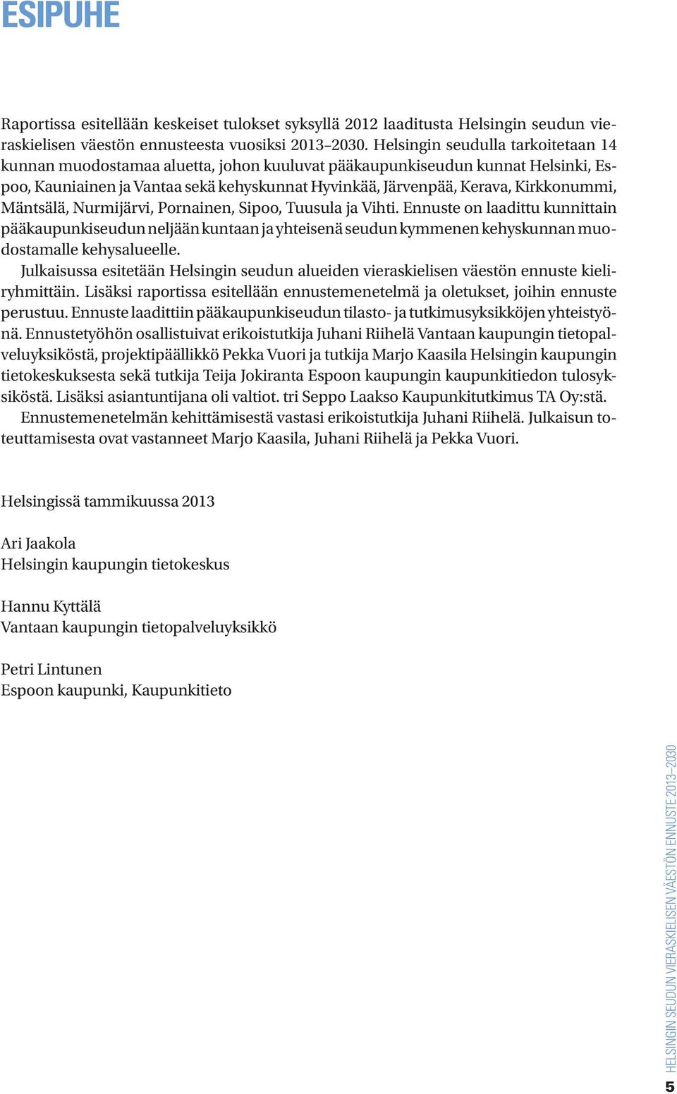 Mäntsälä, Nurmijärvi, Pornainen, Sipoo, Tuusula ja Vihti. Ennuste on laadittu kunnittain pääkaupunkiseudun neljään kuntaan ja yhteisenä seudun kymmenen kehyskunnan muodostamalle kehysalueelle.
