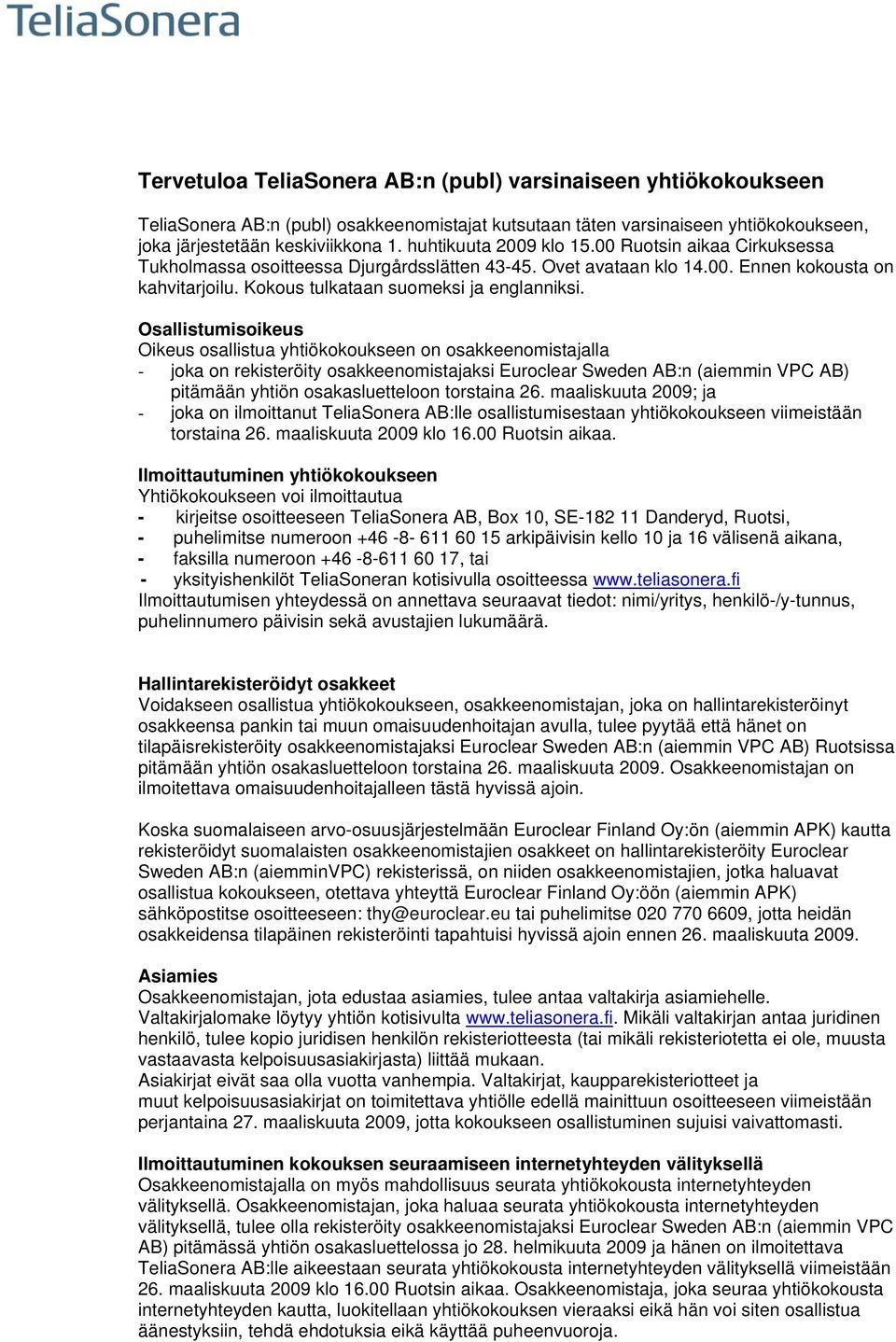 Osallistumisoikeus Oikeus osallistua yhtiökokoukseen on osakkeenomistajalla - joka on rekisteröity osakkeenomistajaksi Euroclear Sweden AB:n (aiemmin VPC AB) pitämään yhtiön osakasluetteloon