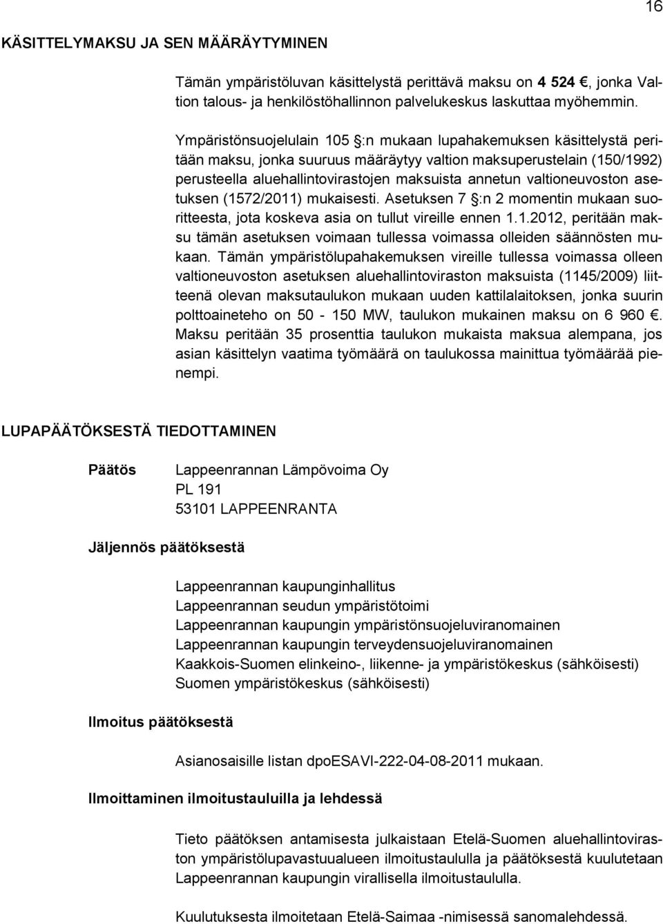 valtioneuvoston asetuksen (1572/2011) mukaisesti. Asetuksen 7 :n 2 momentin mukaan suoritteesta, jota koskeva asia on tullut vireille ennen 1.1.2012, peritään maksu tämän asetuksen voimaan tullessa voimassa olleiden säännösten mukaan.