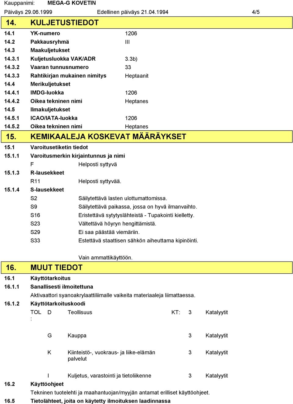 KEMIKAALEJA KOSKEVAT MÄÄRÄYKSET 15.1 Varoitusetiketin tiedot 15.1.1 Varoitusmerkin kirjaintunnus ja nimi F Helposti syttyvä 15.1.3 Rlausekkeet R11 Helposti syttyvää. 15.1.4 Slausekkeet S2 Säilytettävä lasten ulottumattomissa.