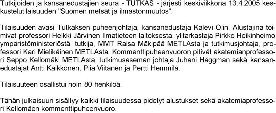 Alustajina toimivat professori Heikki Järvinen Ilmatieteen laitoksesta, ylitarkastaja Pirkko Heikinheimo ympäristöministeriöstä, tutkija, MMT Raisa Mäkipää METLAsta ja tutkimusjohtaja, professori