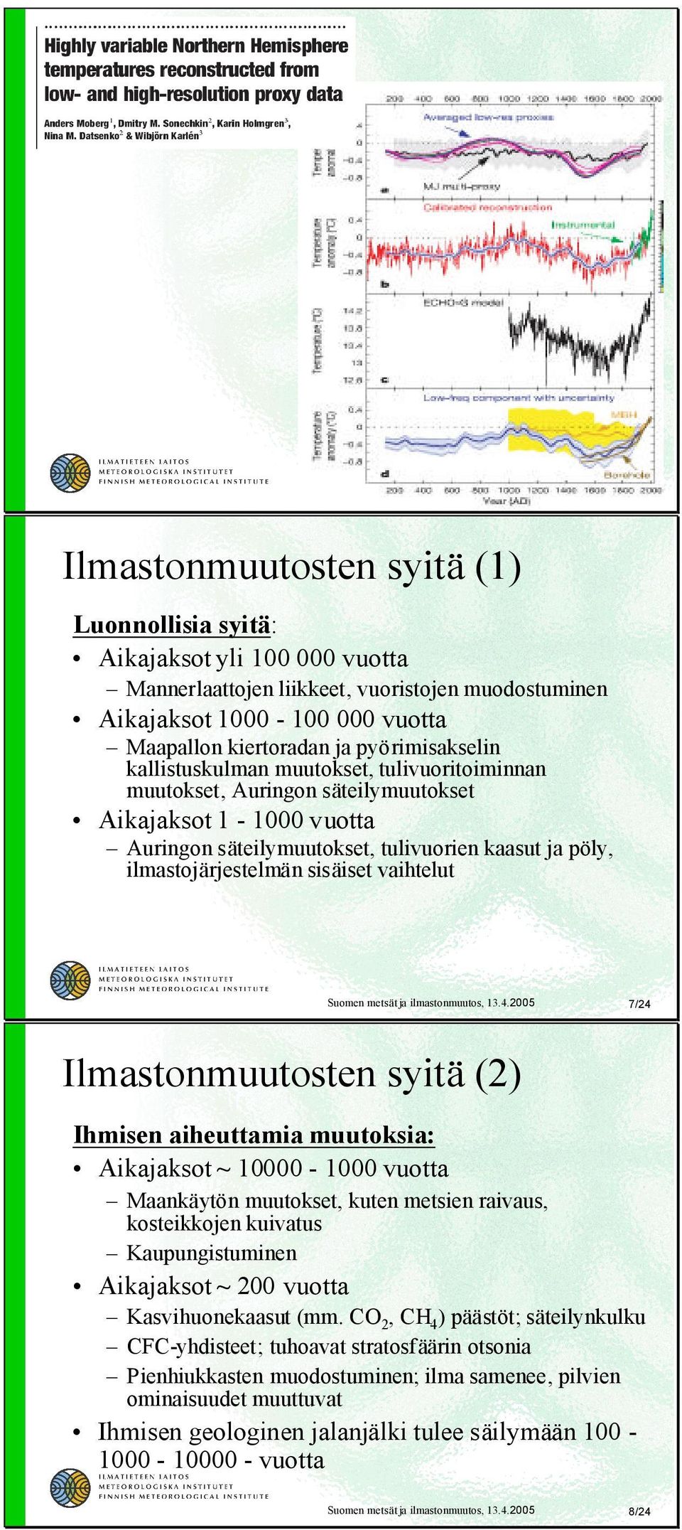 pyörimisakselin kallistuskulman muutokset, tulivuoritoiminnan muutokset, Auringon säteilymuutokset Aikajaksot 1-1000 vuotta Auringon säteilymuutokset, tulivuorien kaasut ja pöly, ilmastojärjestelmän