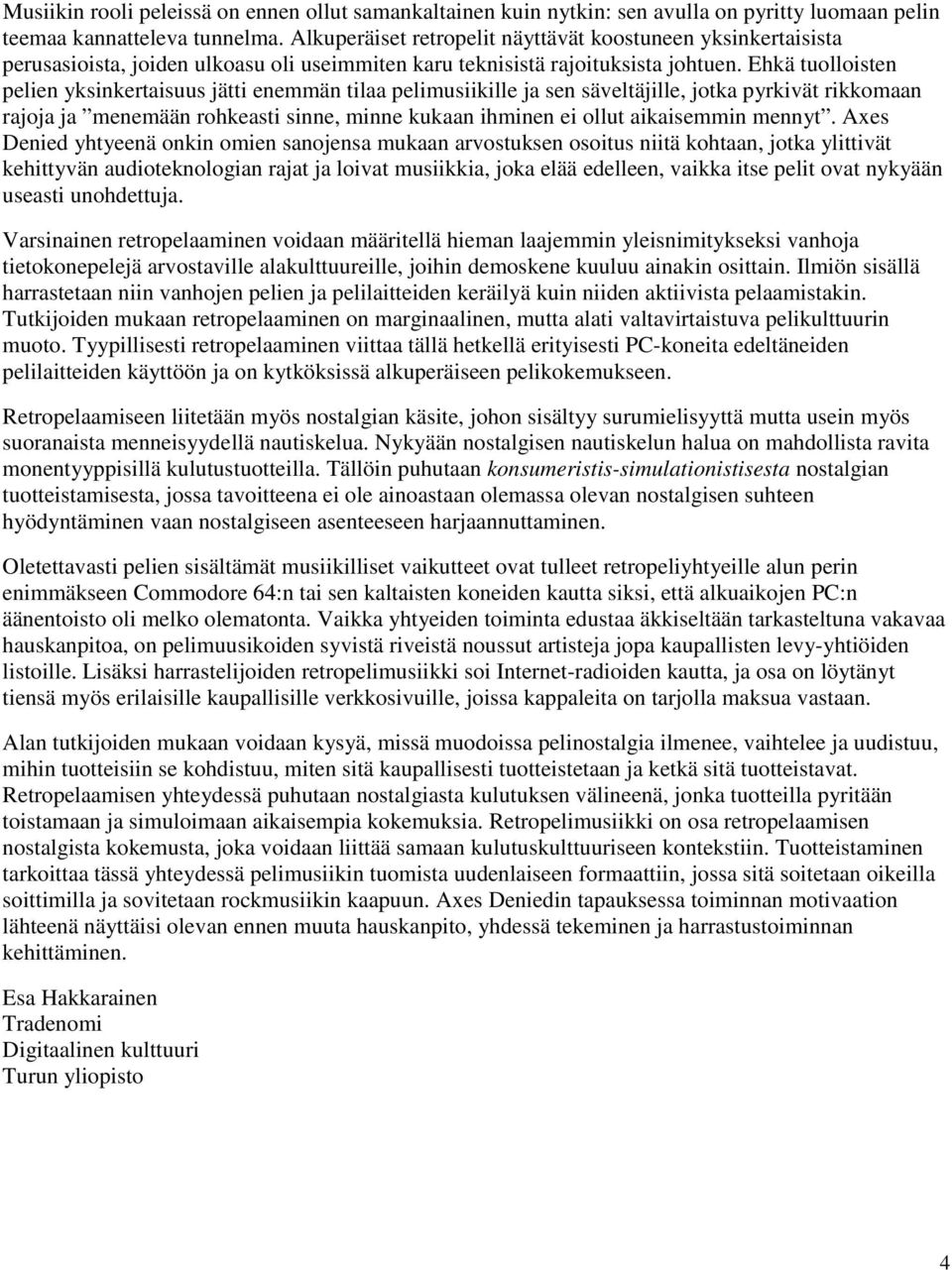 Ehkä tuolloisten pelien yksinkertaisuus jätti enemmän tilaa pelimusiikille ja sen säveltäjille, jotka pyrkivät rikkomaan rajoja ja menemään rohkeasti sinne, minne kukaan ihminen ei ollut aikaisemmin