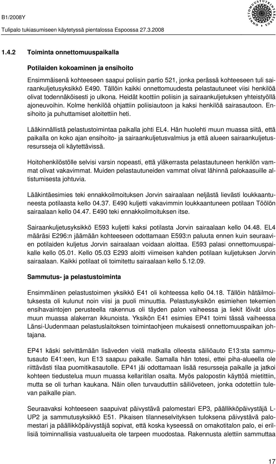 Kolme henkilöä ohjattiin poliisiautoon ja kaksi henkilöä sairasautoon. Ensihoito ja puhuttamiset aloitettiin heti. Lääkinnällistä pelastustoimintaa paikalla johti EL4.