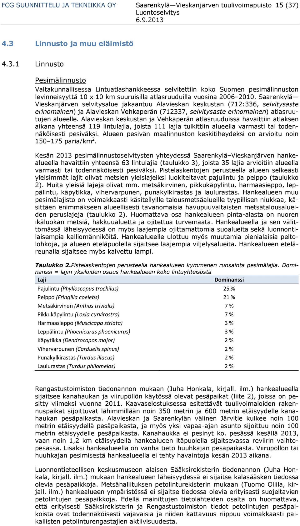 Saarenkylä Vieskanjärven selvitysalue jakaantuu Alavieskan keskustan (712:336, selvitysaste erinomainen) ja Alavieskan Vehkaperän (712337, selvitysaste erinomainen) atlasruutujen alueelle.