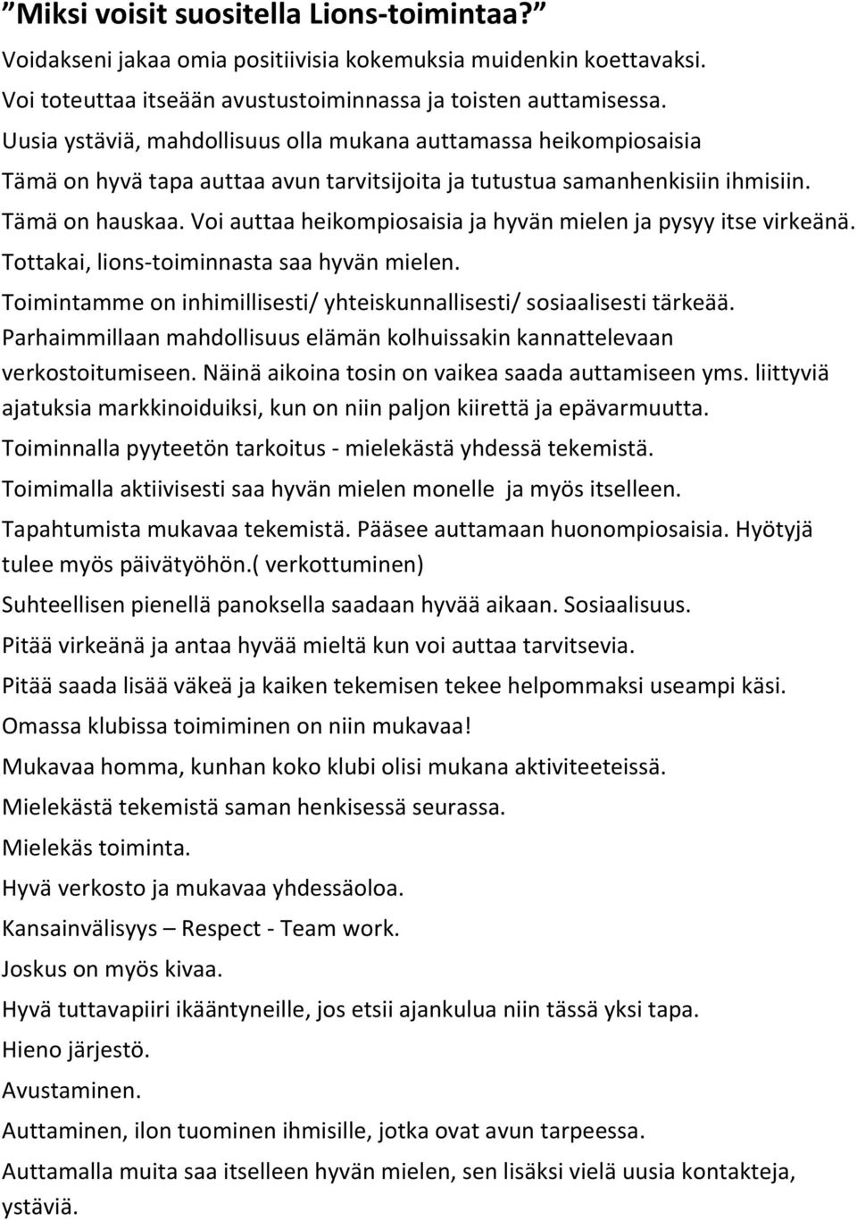 Voi auttaa heikompiosaisia ja hyvän mielen ja pysyy itse virkeänä. Tottakai, lions-toiminnasta saa hyvän mielen. Toimintamme on inhimillisesti/ yhteiskunnallisesti/ sosiaalisesti tärkeää.