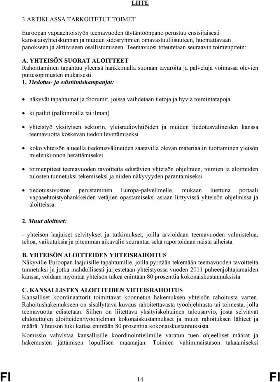 YHTEISÖN SUORAT ALOITTEET Rahoittaminen tapahtuu yleensä hankkimalla suoraan tavaroita ja palveluja voimassa olevien puitesopimusten mukaisesti. 1.