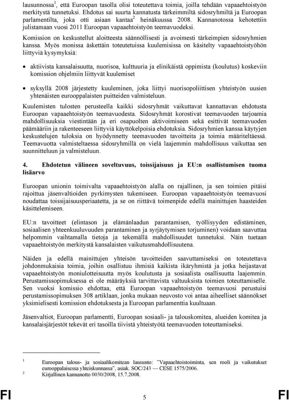 Kannanotossa kehotettiin julistamaan vuosi 2011 Euroopan vapaaehtoistyön teemavuodeksi. Komission on keskustellut aloitteesta säännöllisesti ja avoimesti tärkeimpien sidosryhmien kanssa.