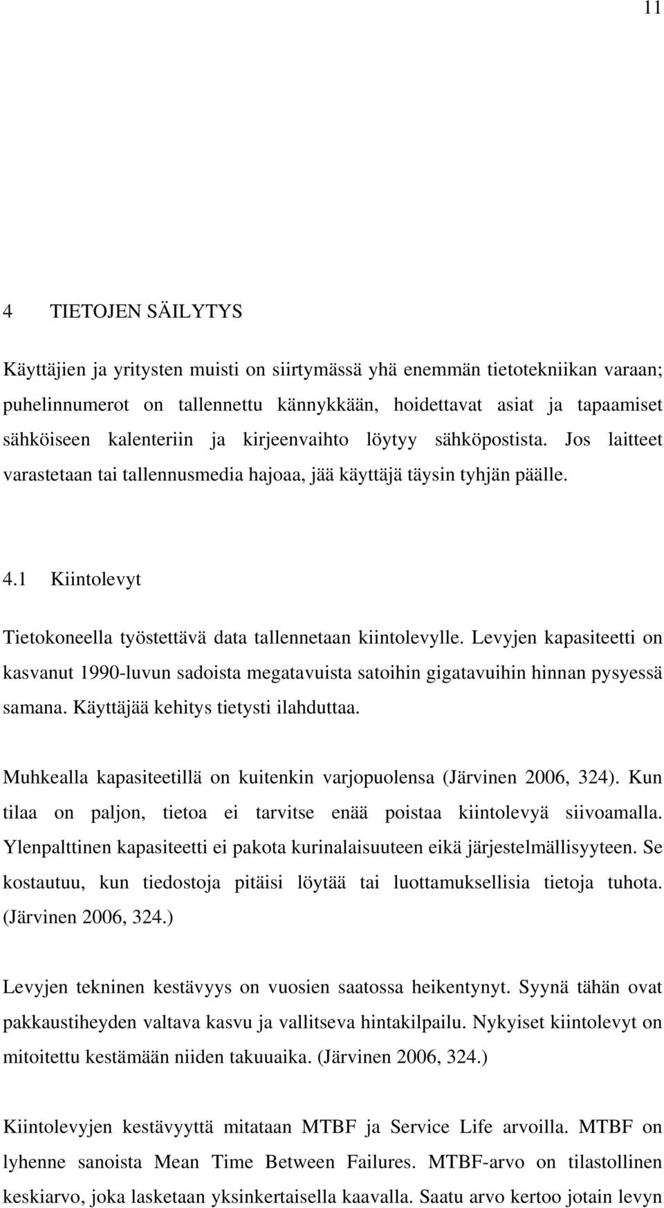 1 Kiintolevyt Tietokoneella työstettävä data tallennetaan kiintolevylle. Levyjen kapasiteetti on kasvanut 1990-luvun sadoista megatavuista satoihin gigatavuihin hinnan pysyessä samana.