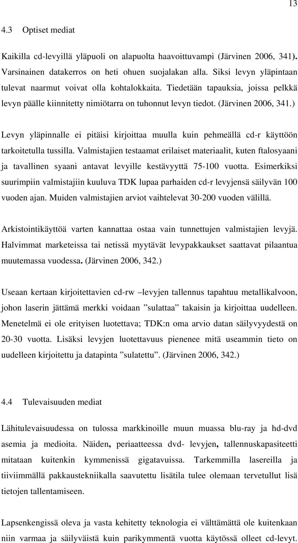 ) Levyn yläpinnalle ei pitäisi kirjoittaa muulla kuin pehmeällä cd-r käyttöön tarkoitetulla tussilla.