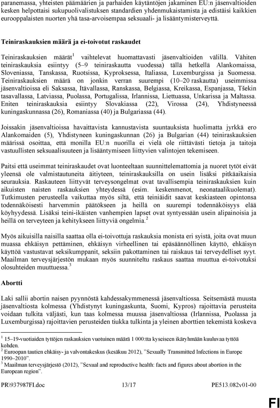 Vähiten teiniraskauksia esiintyy (5 9 teiniraskautta vuodessa) tällä hetkellä Alankomaissa, Sloveniassa, Tanskassa, Ruotsissa, Kyproksessa, Italiassa, Luxemburgissa ja Suomessa.