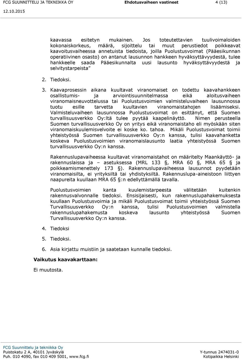 osasto) on antanut lausunnon hankkeen hyväksyttävyydestä, tulee hankkeelle saada Pääesikunnalta uusi lausunto hyväksyttävyydestä ja selvitystarpeista 2. Tiedoksi. 3.