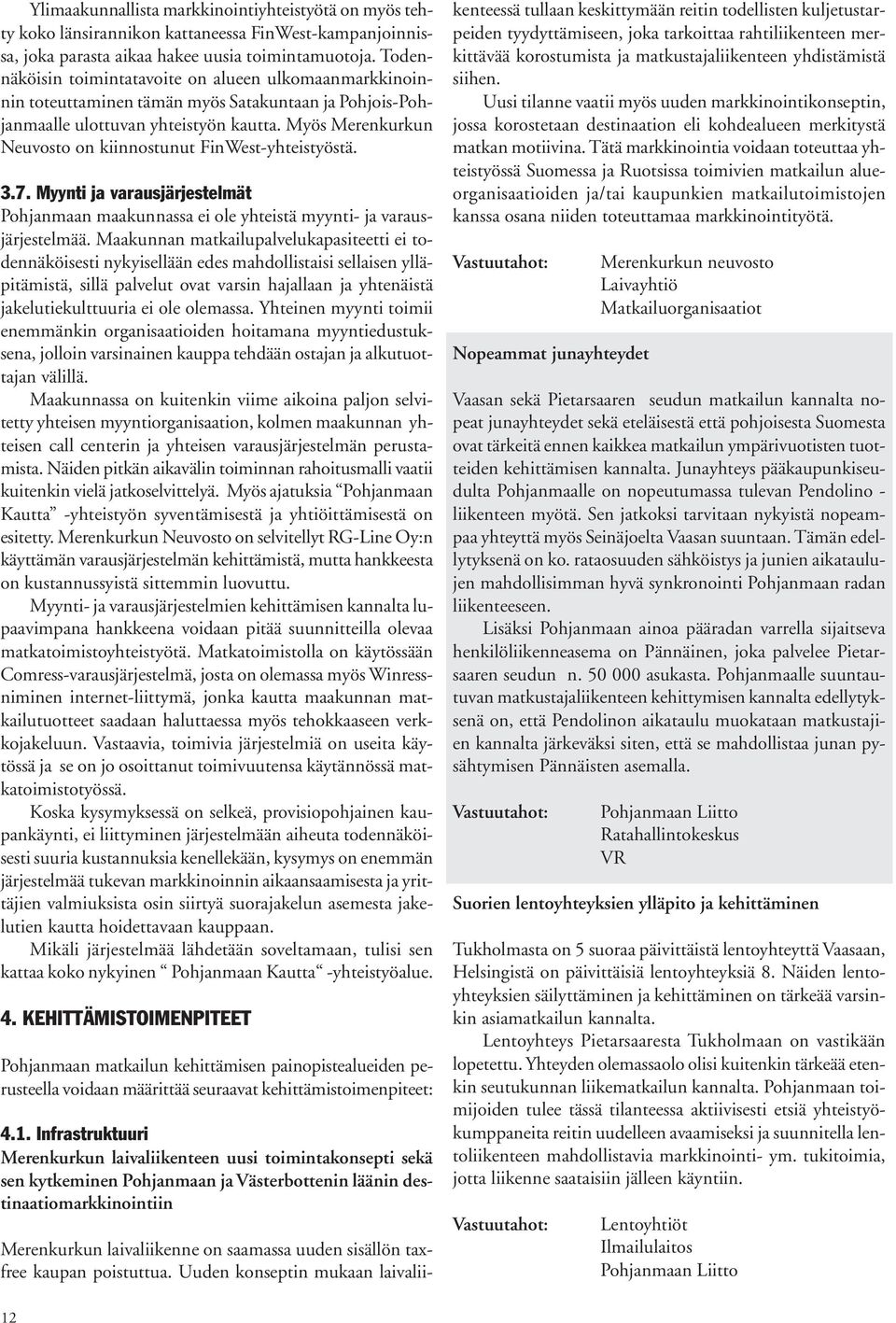 Myös Merenkurkun Neuvosto on kiinnostunut FinWest-yhteistyöstä. 3.7. Myynti ja varausjärjestelmät Pohjanmaan maakunnassa ei ole yhteistä myynti- ja varausjärjestelmää.