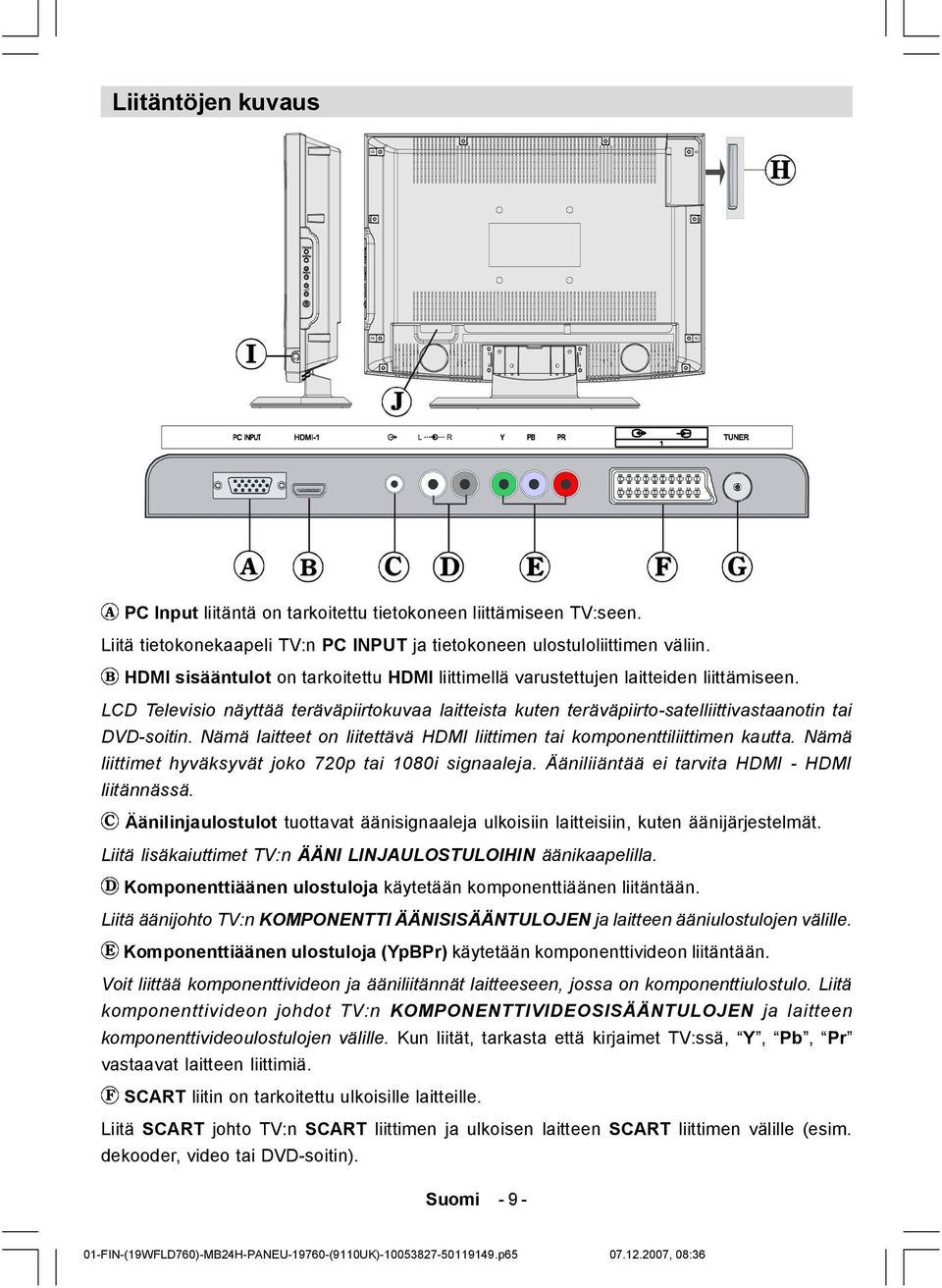 Nämä laitteet on liitettävä HDMI liittimen tai komponenttiliittimen kautta. Nämä liittimet hyväksyvät joko 720p tai 1080i signaaleja. Ääniliiäntää ei tarvita HDMI - HDMI liitännässä.