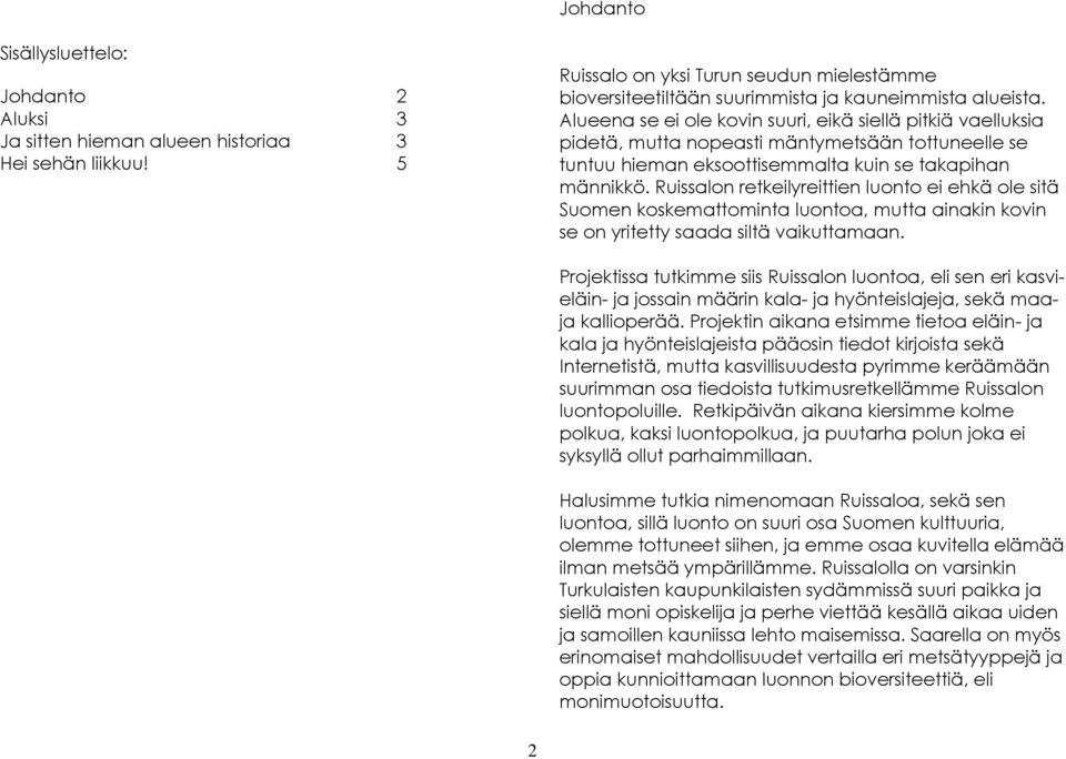 Alueena se ei ole kovin suuri, eikä siellä pitkiä vaelluksia pidetä, mutta nopeasti mäntymetsään tottuneelle se tuntuu hieman eksoottisemmalta kuin se takapihan männikkö.