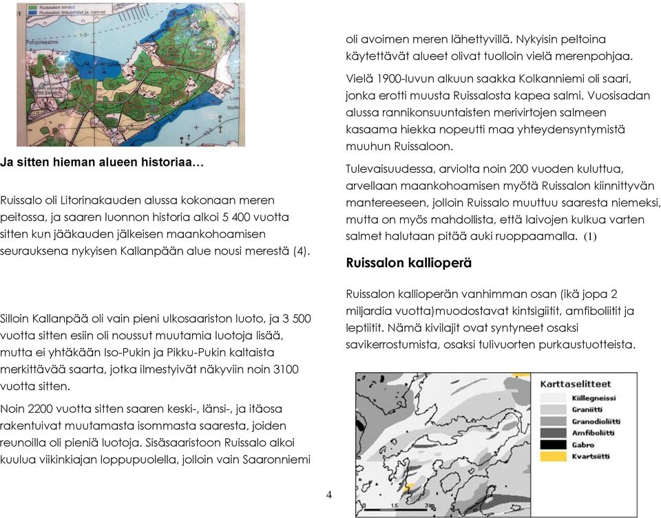 nykyisen Kallanpään alue nousi merestä (4). Vielä 1900-luvun alkuun saakka Kolkanniemi oli saari, jonka erotti muusta Ruissalosta kapea salmi.