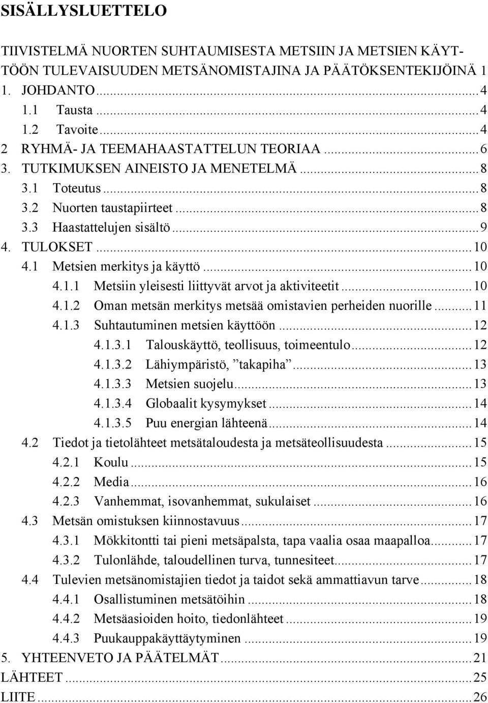 1 Metsien merkitys ja käyttö...10 4.1.1 Metsiin yleisesti liittyvät arvot ja aktiviteetit...10 4.1.2 Oman metsän merkitys metsää omistavien perheiden nuorille...11 4.1.3 Suhtautuminen metsien käyttöön.