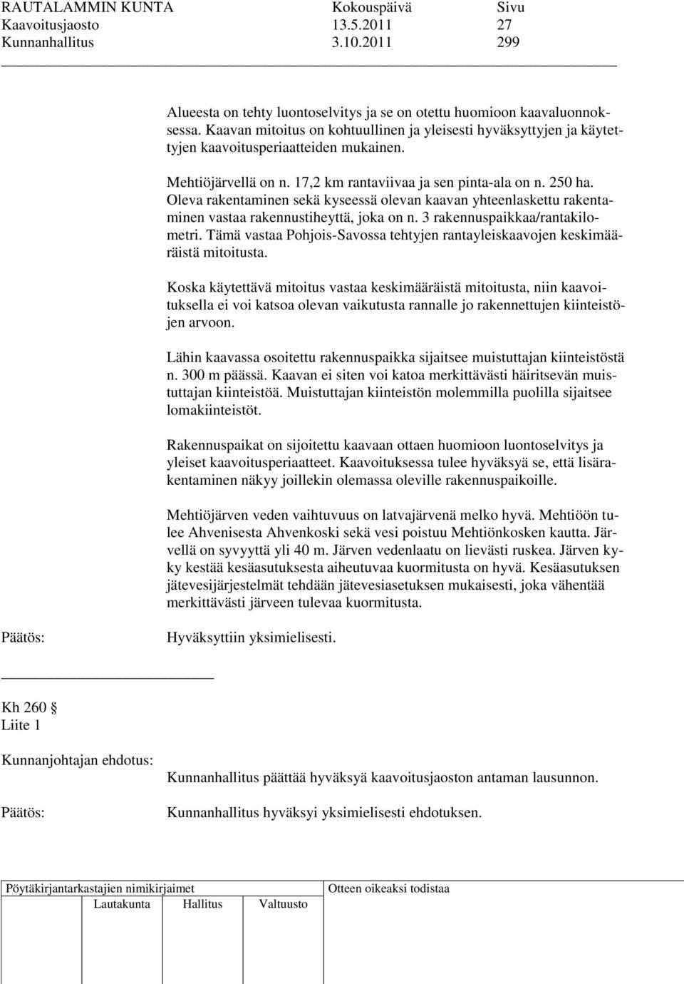 Oleva rakentaminen sekä kyseessä olevan kaavan yhteenlaskettu rakentaminen vastaa rakennustiheyttä, joka on n. 3 rakennuspaikkaa/rantakilometri.