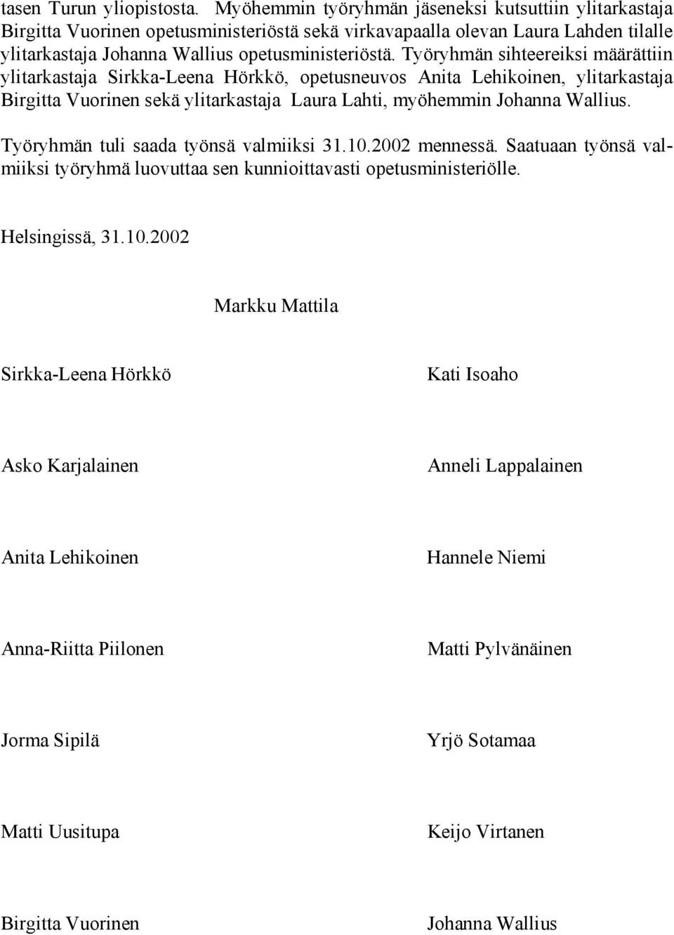 Työryhmän sihteereiksi määrättiin ylitarkastaja Sirkka-Leena Hörkkö, opetusneuvos Anita Lehikoinen, ylitarkastaja Birgitta Vuorinen sekä ylitarkastaja Laura Lahti, myöhemmin Johanna Wallius.
