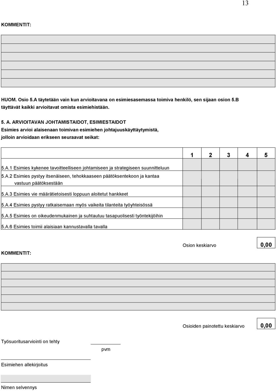 A.2 Esimies pystyy itsenäiseen, tehokkaaseen päätöksentekoon ja kantaa vastuun päätöksestään 0,00 5.A.3 Esimies vie määrätietoisesti loppuun aloitetut hankkeet 0,00 5.A.4 Esimies pystyy ratkaisemaan myös vaikeita tilanteita työyhteisössä 0,00 5.