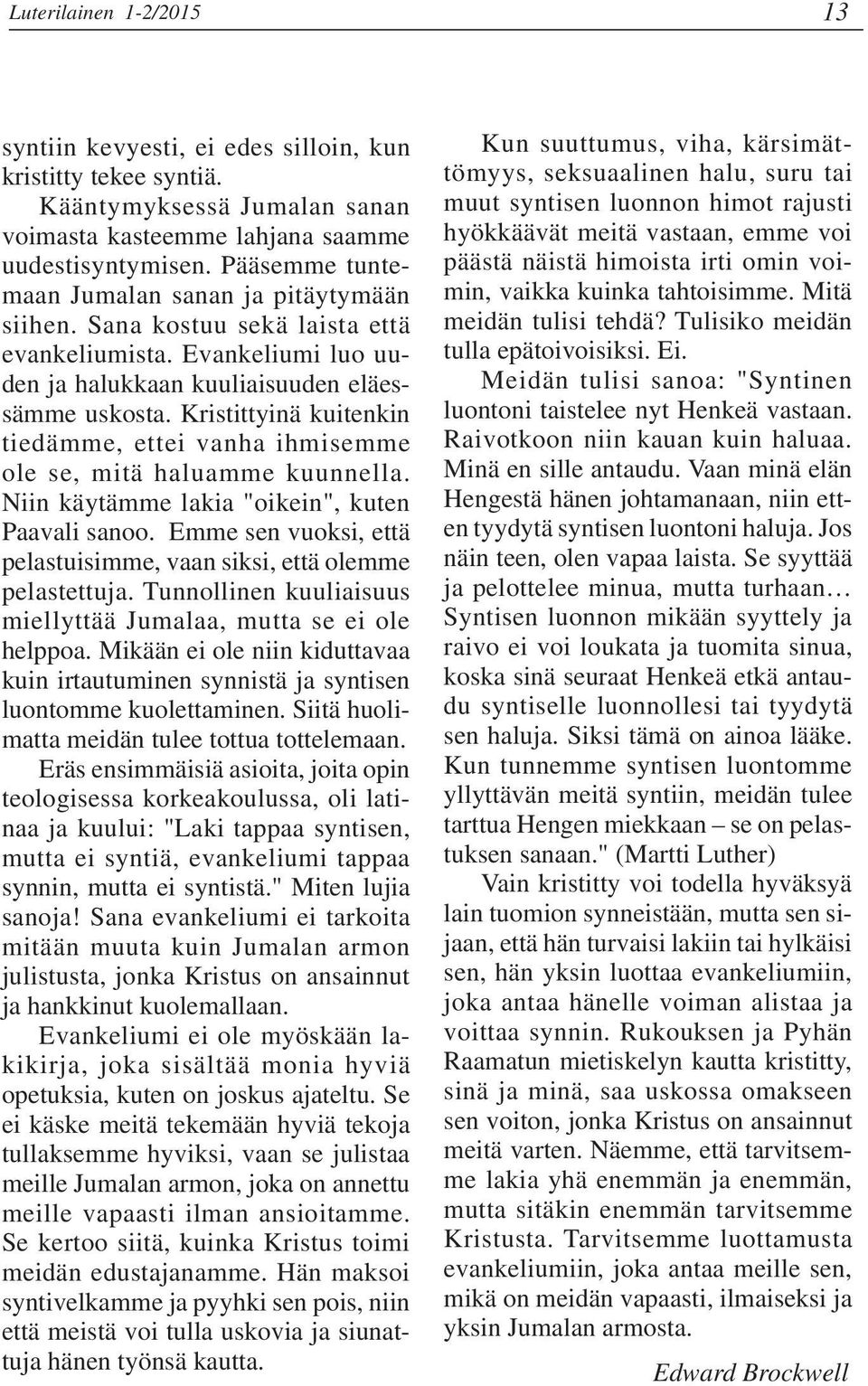 Kristittyinä kuitenkin tiedämme, ettei vanha ihmisemme ole se, mitä haluamme kuunnella. Niin käytämme lakia "oikein", kuten Paavali sanoo.