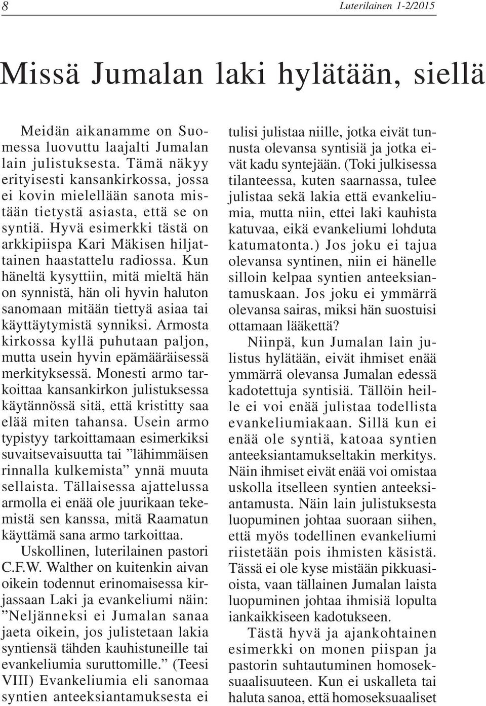 Kun häneltä kysyttiin, mitä mieltä hän on synnistä, hän oli hyvin haluton sanomaan mitään tiettyä asiaa tai käyttäytymistä synniksi.