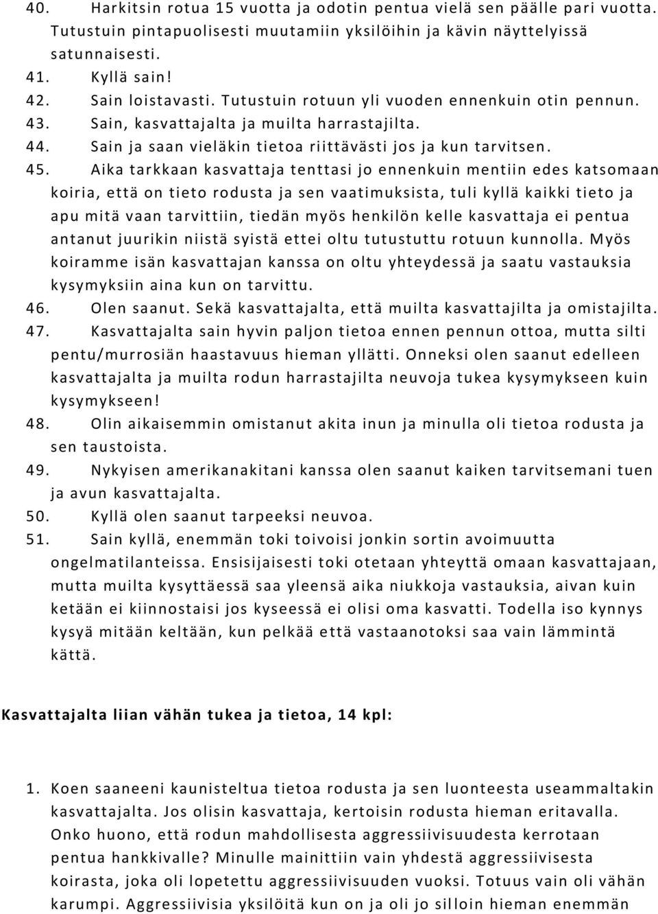 Aika tarkkaan kasvattaja tenttasi jo ennenkuin mentiin edes katsomaan koiria, että on tieto rodusta ja sen vaatimuksista, tuli kyllä kaikki tieto ja apu mitä vaan tarvittiin, tiedän myös henkilön