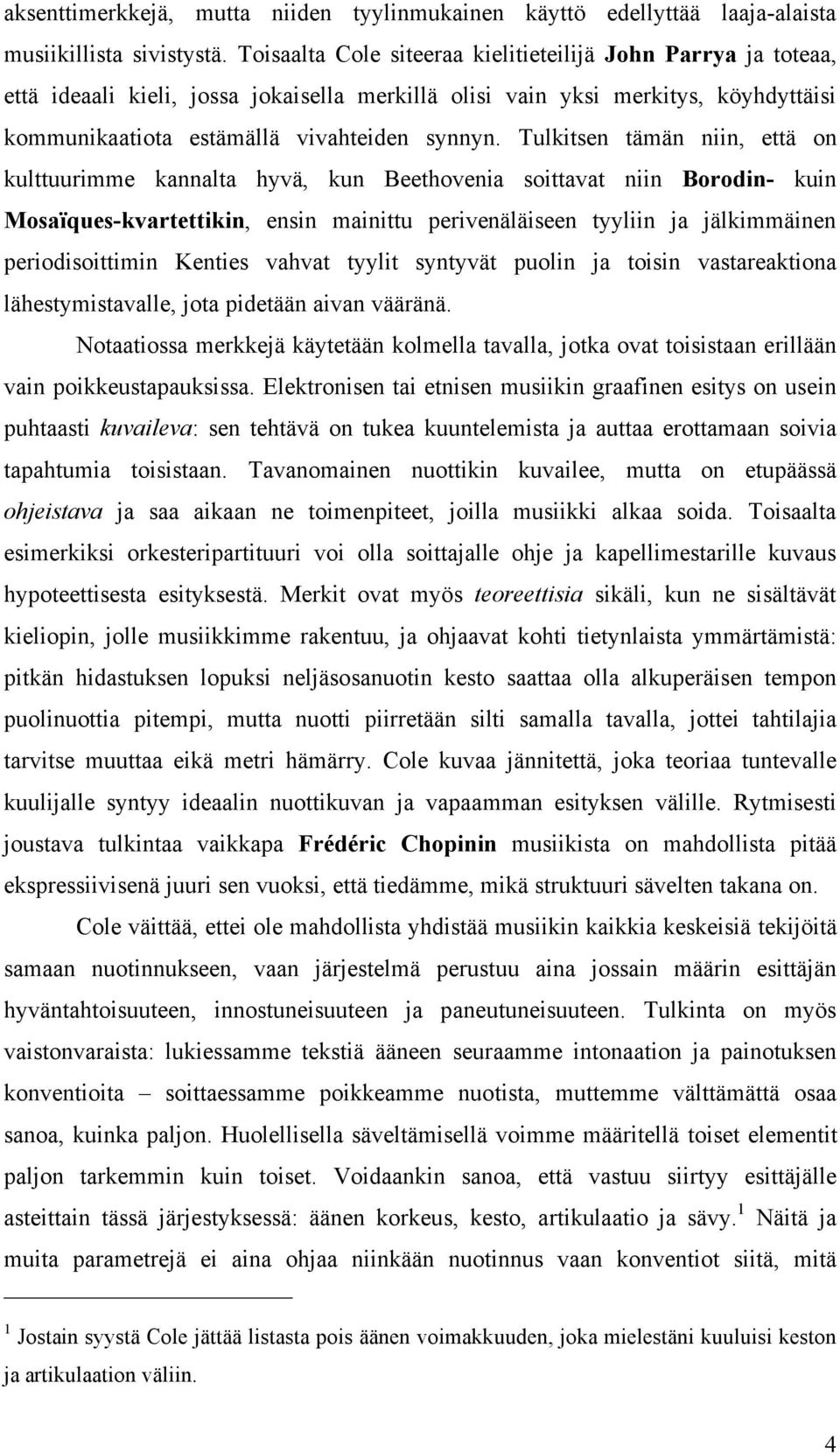 Tulkitsen tämän niin, että on kulttuurimme kannalta hyvä, kun Beethovenia soittavat niin Borodin- kuin Mosaïques-kvartettikin, ensin mainittu perivenäläiseen tyyliin ja jälkimmäinen periodisoittimin