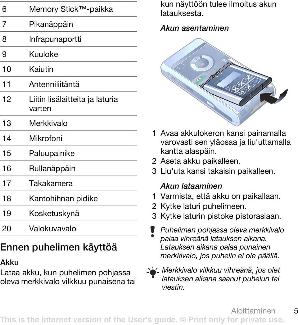 varovasti sen yläosaa ja liu'uttamalla 15 Paluupainike kantta alaspäin. 2 Aseta akku paikalleen. 16 Rullanäppäin 3 Liu'uta kansi takaisin paikalleen.