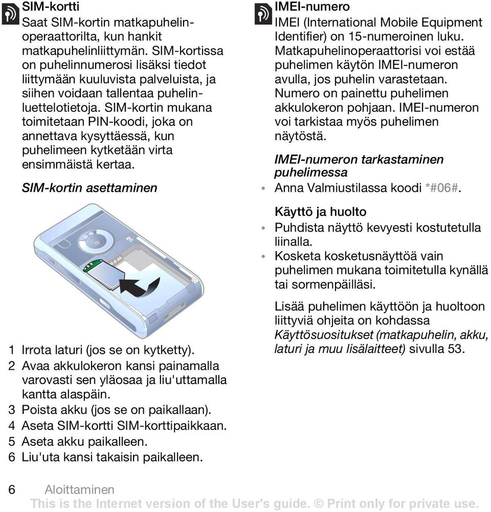 SIM-kortin mukana toimitetaan PIN-koodi, joka on annettava kysyttäessä, kun puhelimeen kytketään virta ensimmäistä kertaa. SIM-kortin asettaminen 1 Irrota laturi (jos se on kytketty).