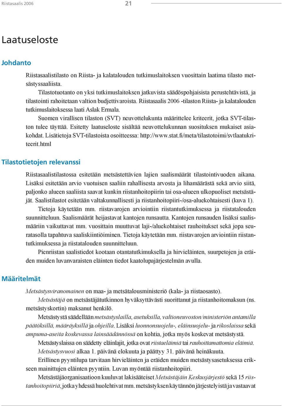 Riistasaalis 2006 -tilaston Riista- ja kalatalouden tutkimuslaitoksessa laati Aslak Ermala. Suomen virallisen tilaston (SVT) neuvottelukunta määrittelee kriteerit, jotka SVT-tilaston tulee täyttää.