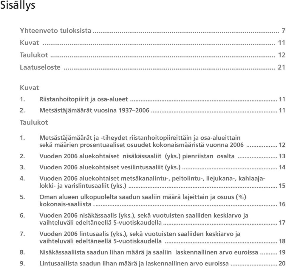 ) pienriistan osalta... 13 3. Vuoden 2006 aluekohtaiset vesilintusaaliit (yks.)... 14 4. Vuoden 2006 aluekohtaiset metsäkanalintu-, peltolintu-, liejukana-, kahlaajalokki- ja varislintusaaliit (yks.)... 15 5.