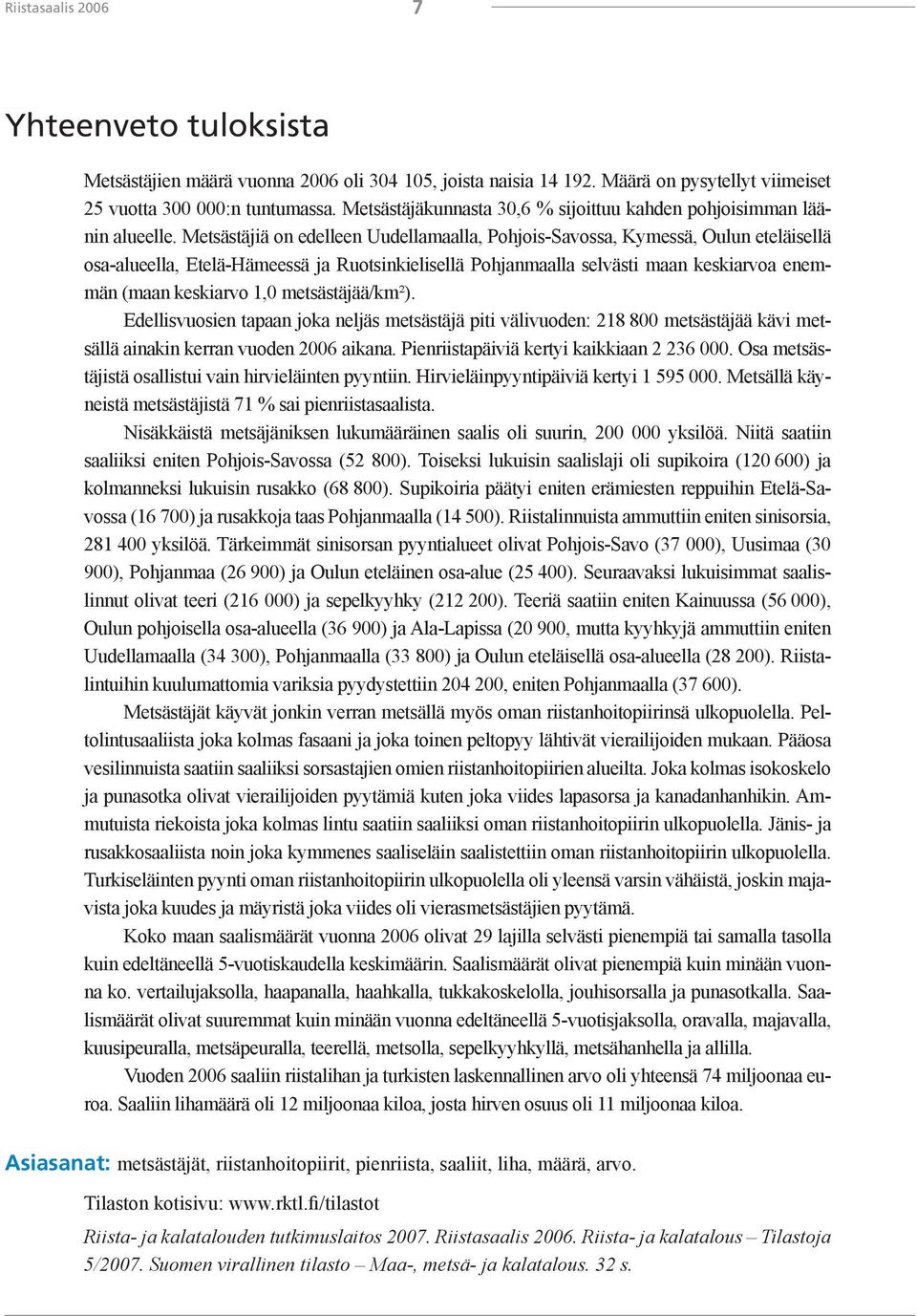 Metsästäjiä on edelleen Uudellamaalla, Pohjois-Savossa, Kymessä, Oulun eteläisellä osa-alueella, Etelä-Hämeessä ja Ruotsinkielisellä Pohjanmaalla selvästi maan keskiarvoa enemmän (maan keskiarvo 1,0