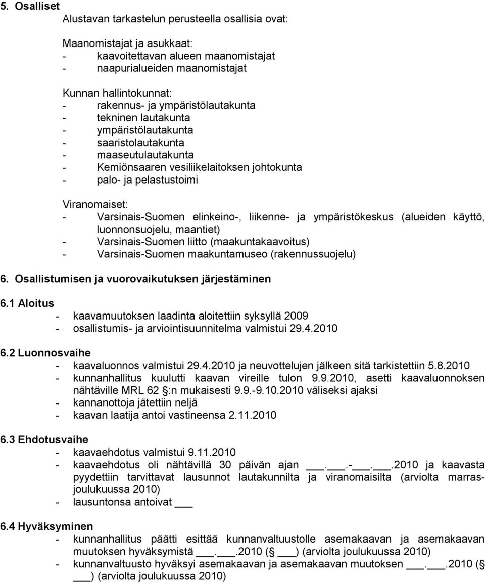 Varsinais-Suomen elinkeino-, liikenne- ja ympäristökeskus (alueiden käyttö, luonnonsuojelu, maantiet) - Varsinais-Suomen liitto (maakuntakaavoitus) - Varsinais-Suomen maakuntamuseo (rakennussuojelu)