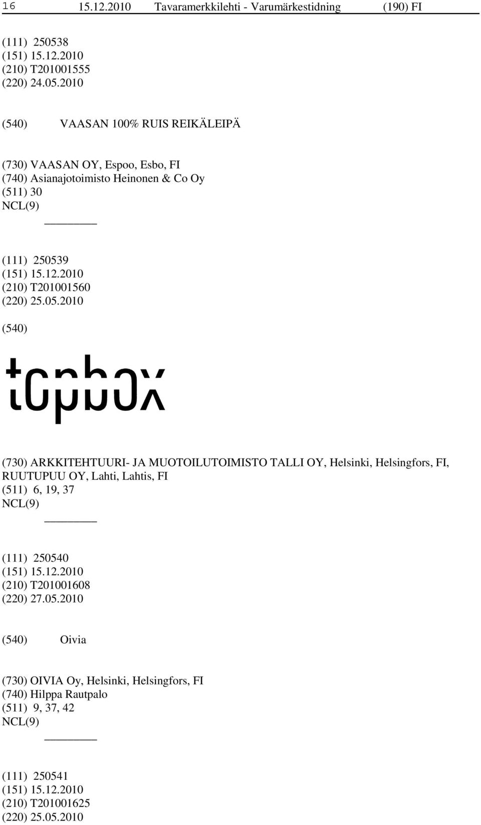 2010 VAASAN 100% RUIS REIKÄLEIPÄ (730) VAASAN OY, Espoo, Esbo, FI (740) Asianajotoimisto Heinonen & Co Oy (511) 30 (111) 250539 (210)