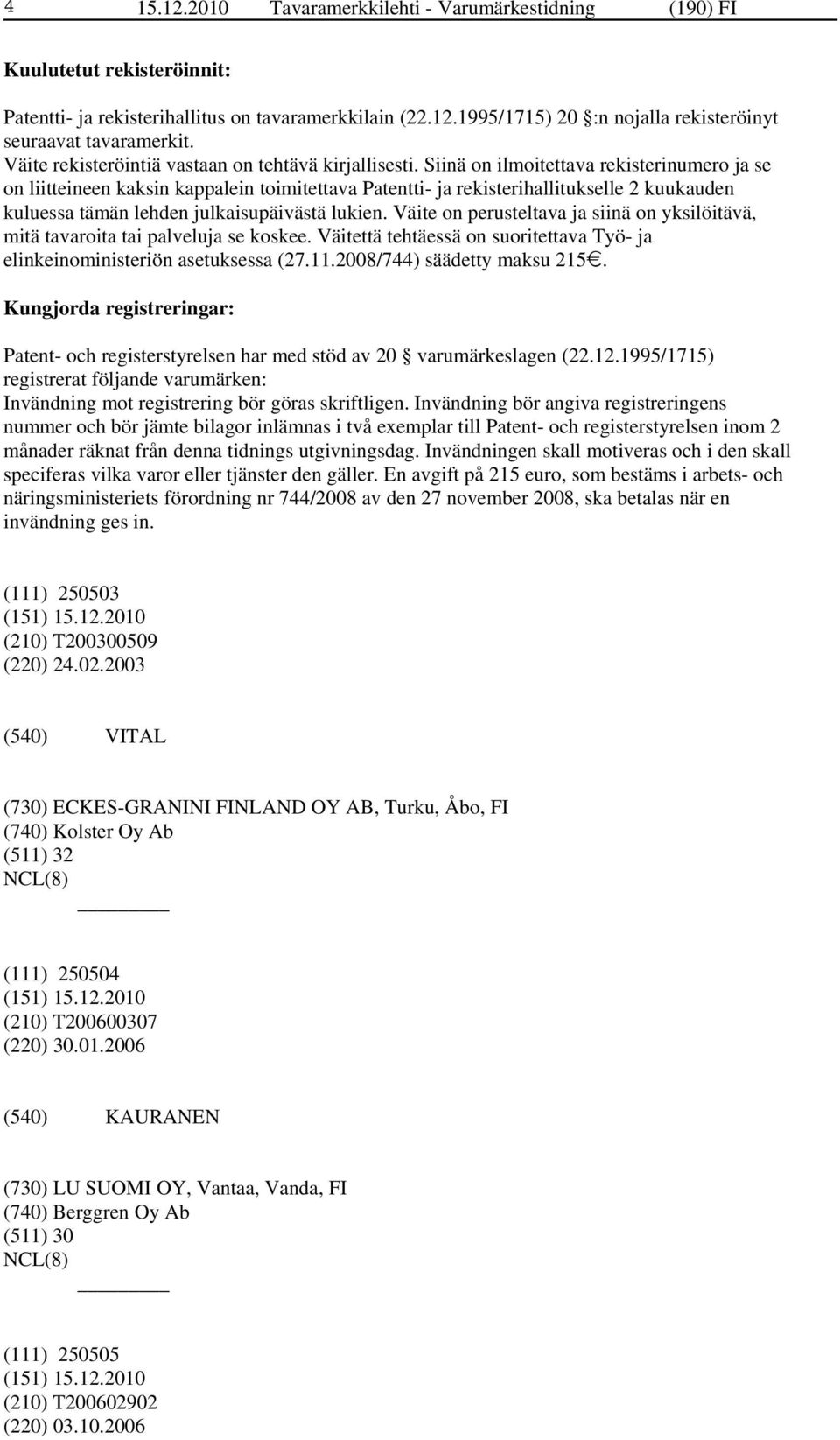 Siinä on ilmoitettava rekisterinumero ja se on liitteineen kaksin kappalein toimitettava Patentti- ja rekisterihallitukselle 2 kuukauden kuluessa tämän lehden julkaisupäivästä lukien.