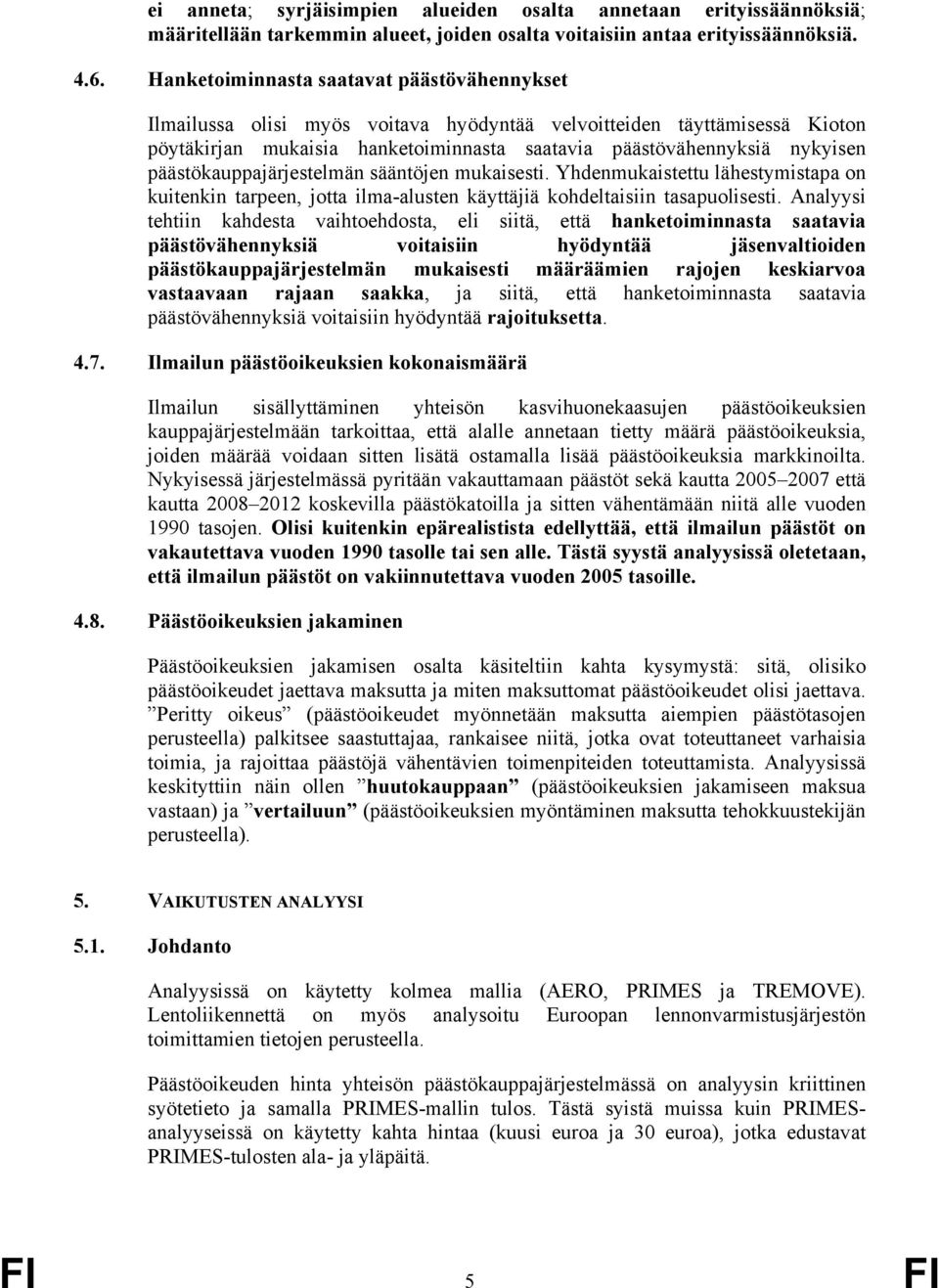 päästökauppajärjestelmän sääntöjen mukaisesti. Yhdenmukaistettu lähestymistapa on kuitenkin tarpeen, jotta ilma-alusten käyttäjiä kohdeltaisiin tasapuolisesti.