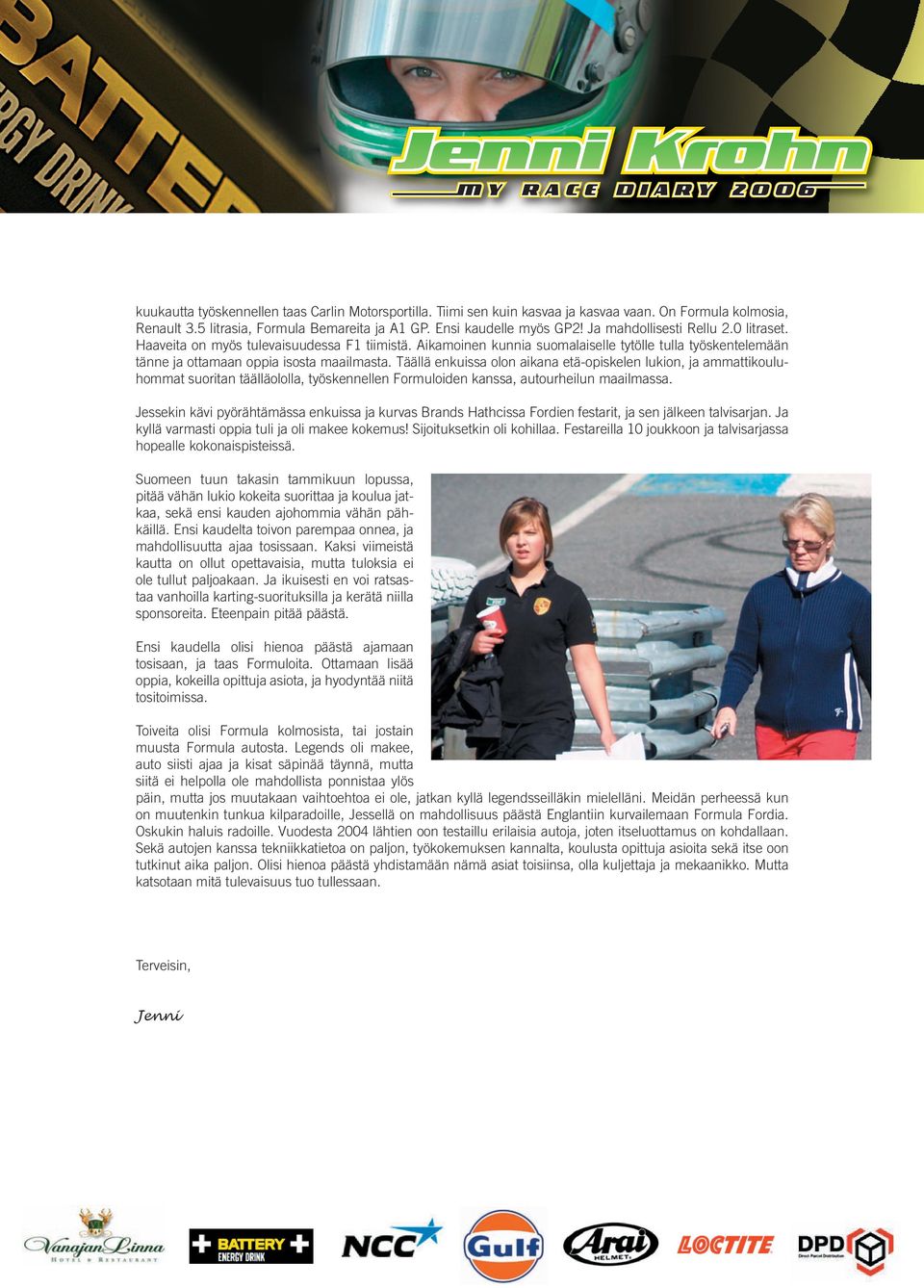 Täällä enkuissa olon aikana etä-opiskelen lukion, ja ammattikouluhommat suoritan täälläololla, työskennellen Formuloiden kanssa, autourheilun maailmassa.