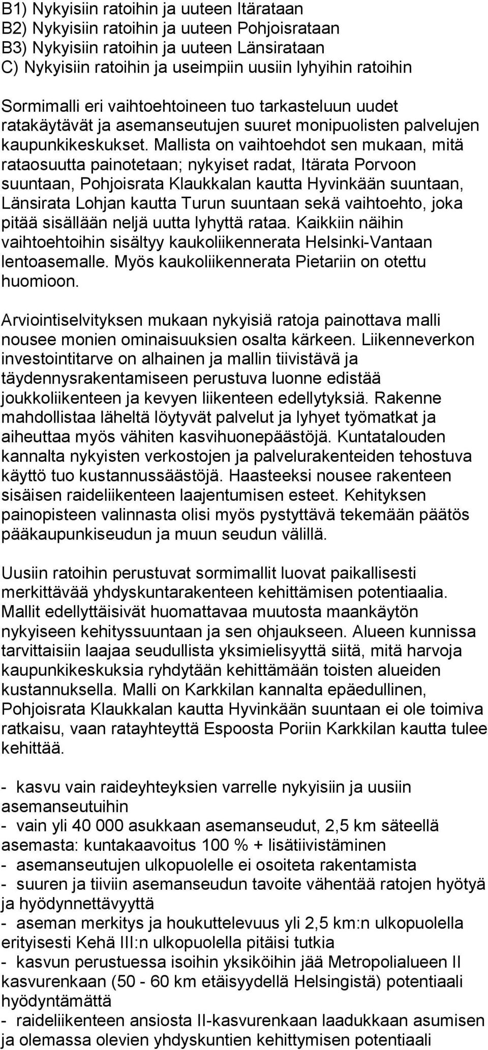 Mallista on vaihtoehdot sen mukaan, mitä rataosuutta painotetaan; nykyiset radat, Itärata Porvoon suuntaan, Pohjoisrata Klaukkalan kautta Hyvinkään suuntaan, Länsirata Lohjan kautta Turun suuntaan