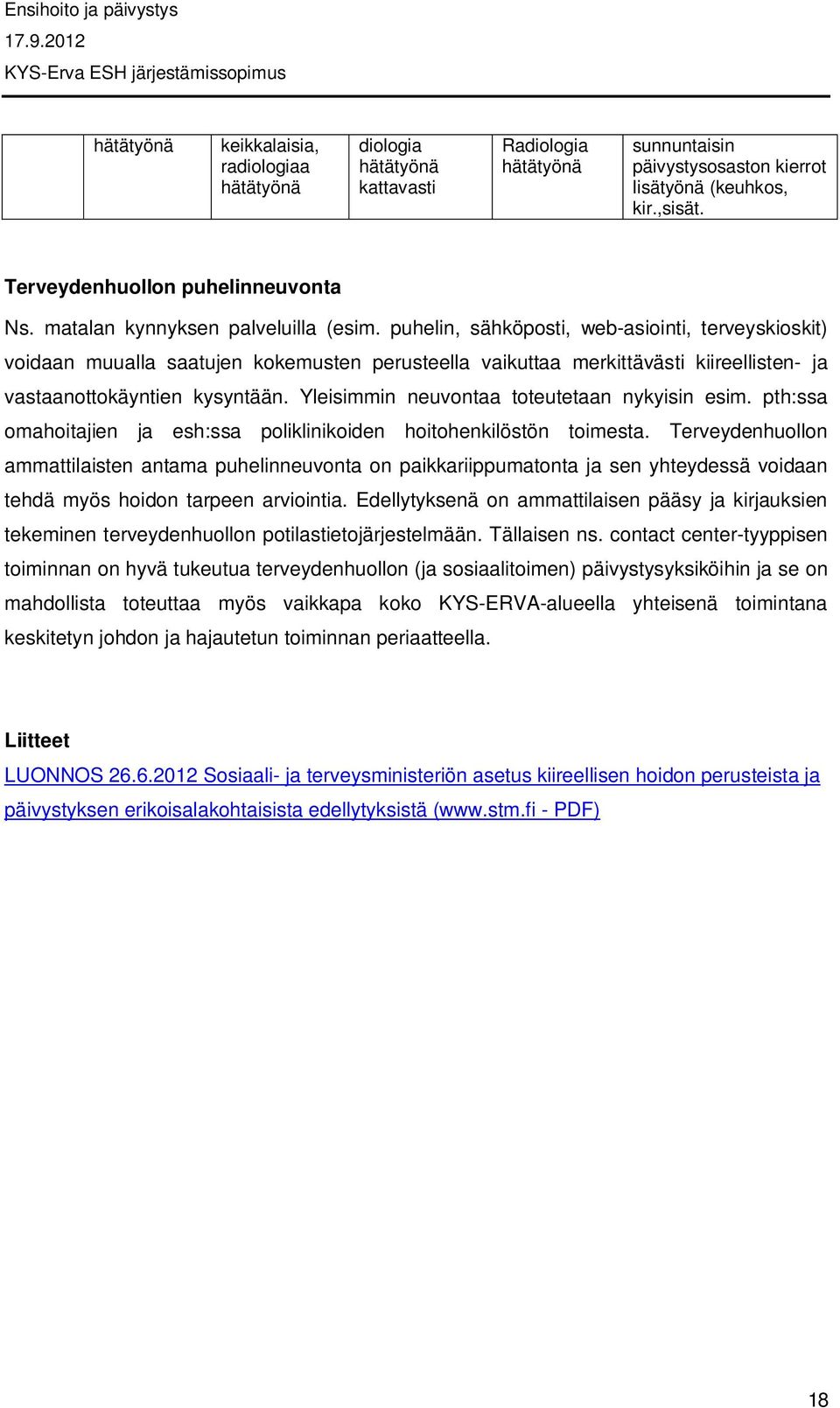 puhelin, sähköposti, web-asiointi, terveyskioskit) voidaan muualla saatujen kokemusten perusteella vaikuttaa merkittävästi kiireellisten- ja vastaanottokäyntien kysyntään.