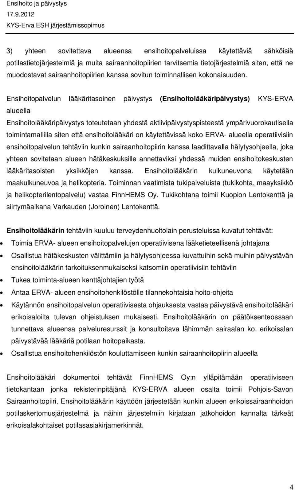 Ensihoitopalvelun lääkäritasoinen päivystys (Ensihoitolääkäripäivystys) KYS-ERVA alueella Ensihoitolääkäripäivystys toteutetaan yhdestä aktiivipäivystyspisteestä ympärivuorokautisella