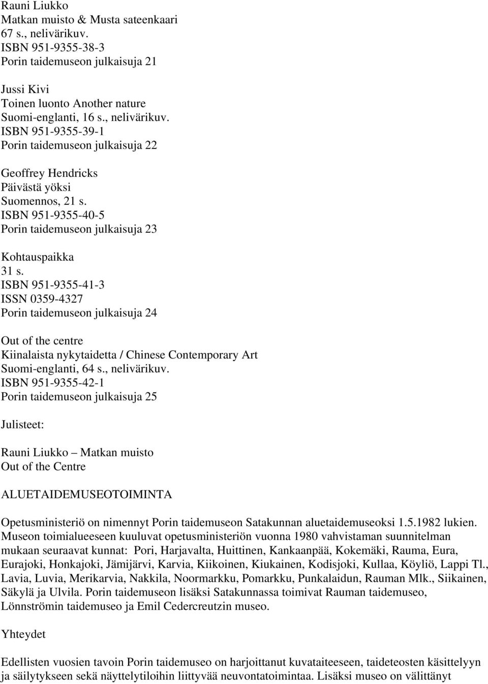 ISBN 951-9355-41-3 ISSN 0359-4327 Porin taidemuseon julkaisuja 24 Out of the centre Kiinalaista nykytaidetta / Chinese Contemporary Art Suomi-englanti, 64 s., nelivärikuv.