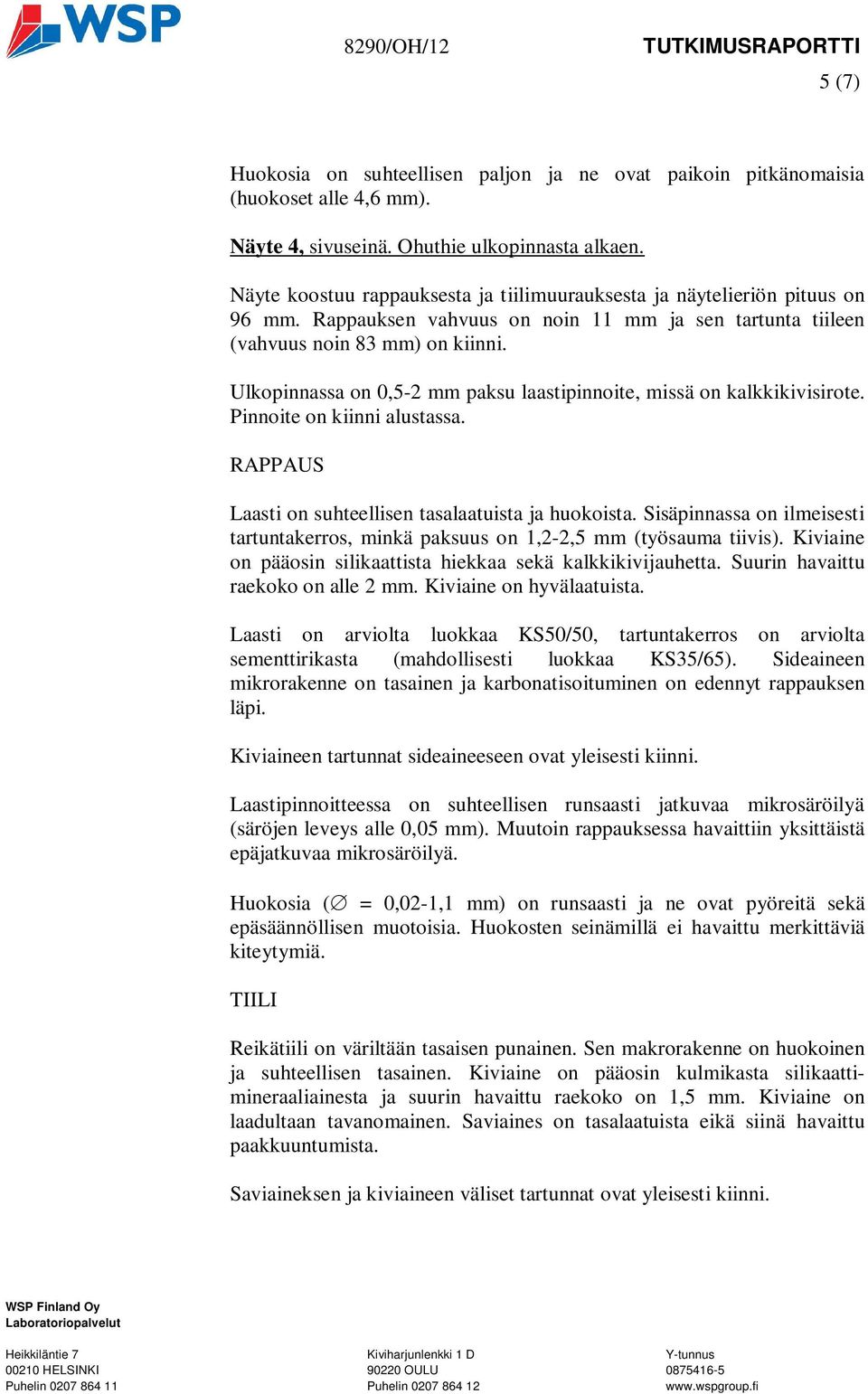 Ulkopinnassa on 0,5-2 mm paksu laastipinnoite, missä on kalkkikivisirote. Pinnoite on kiinni alustassa. RAPPAUS Laasti on suhteellisen tasalaatuista ja huokoista.