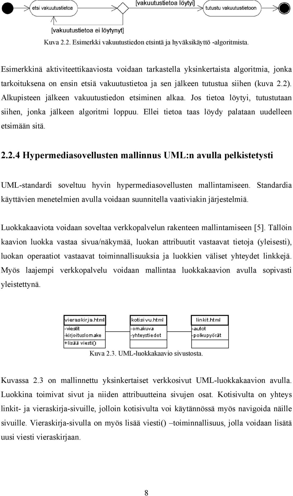 Alkupisteen jälkeen vakuutustiedon etsiminen alkaa. Jos tietoa löytyi, tutustutaan siihen, jonka jälkeen algoritmi loppuu. Ellei tietoa taas löydy palataan uudelleen etsimään sitä. 2.