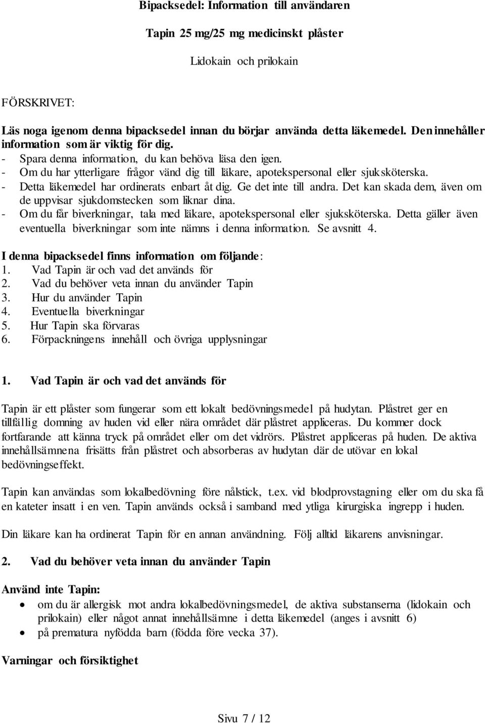 - Detta läkemedel har ordinerats enbart åt dig. Ge det inte till andra. Det kan skada dem, även om de uppvisar sjukdomstecken som liknar dina.