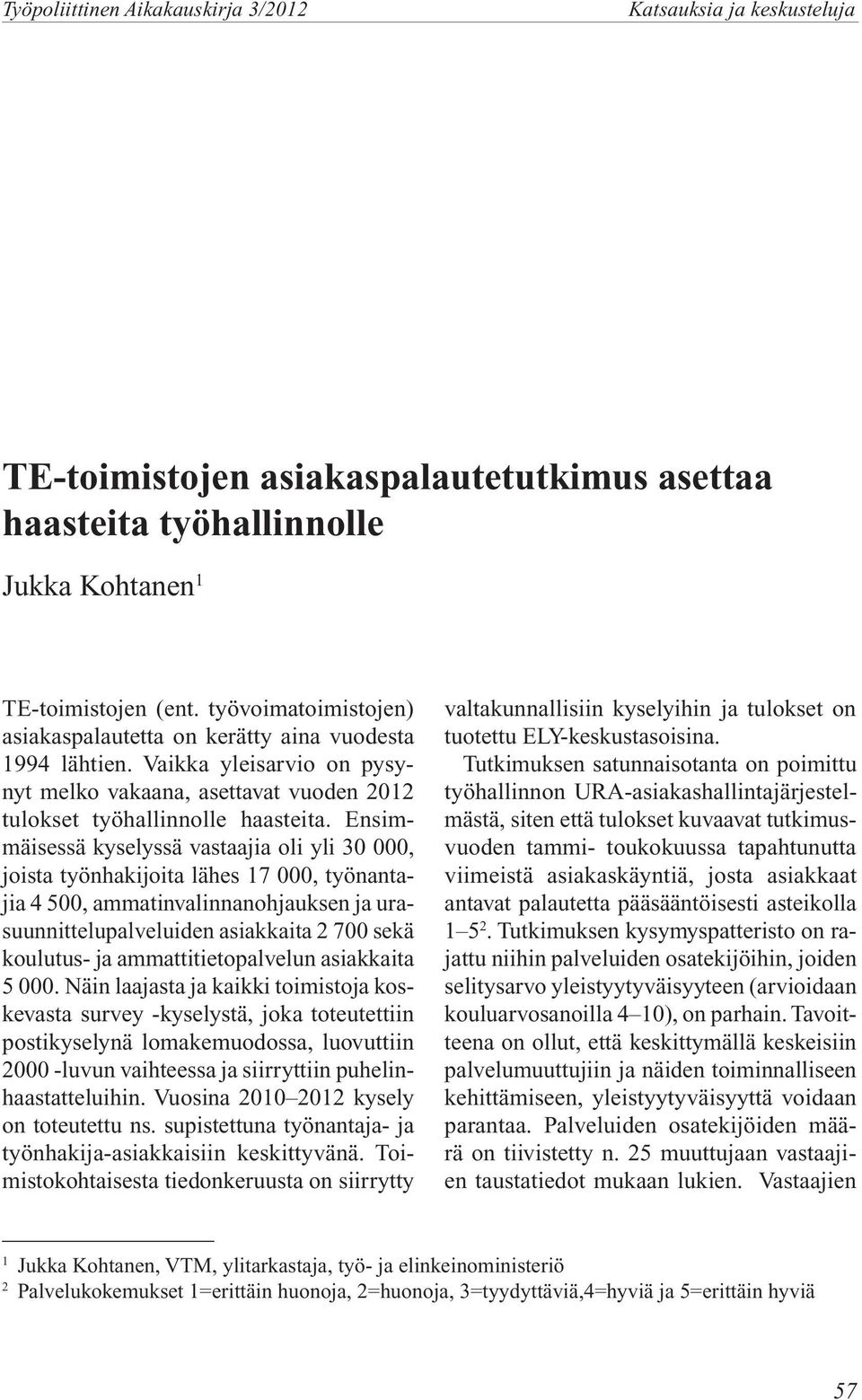 Ensimmäisessä kyselyssä vastaajia oli yli 30 000, joista työnhakijoita lähes 17 000, työnantajia 4 500, ammatinvalinnanohjauksen ja urasuunnittelupalveluiden asiakkaita 2 700 sekä koulutus- ja