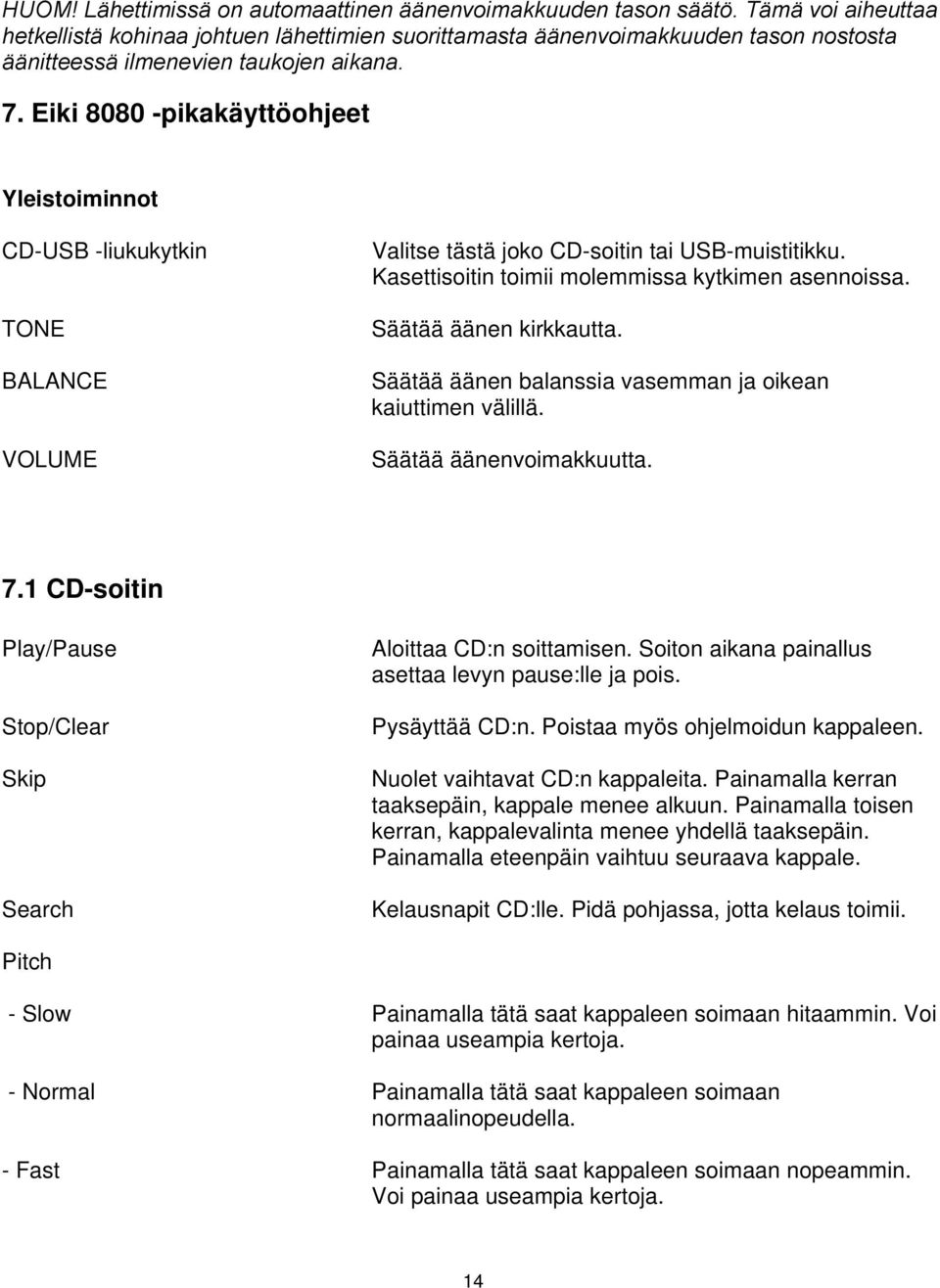 Eiki 8080 -pikakäyttöohjeet Yleistoiminnot CD-USB -liukukytkin TONE BALANCE VOLUME Valitse tästä joko CD-soitin tai USB-muistitikku. Kasettisoitin toimii molemmissa kytkimen asennoissa.